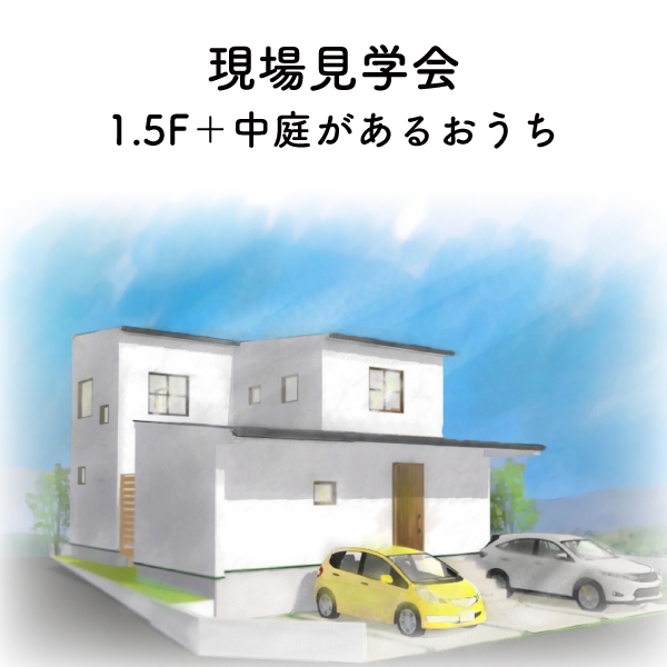 現場見学会　1.5F＋中庭があるおうち